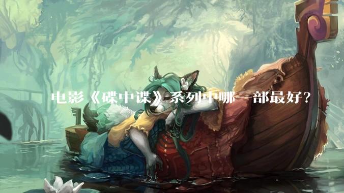 电影《碟中谍》系列中哪一部最好？